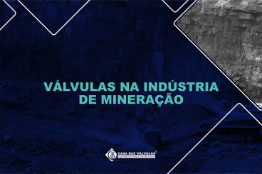 Conheça as Válvulas Usadas na Indústria de Mineração