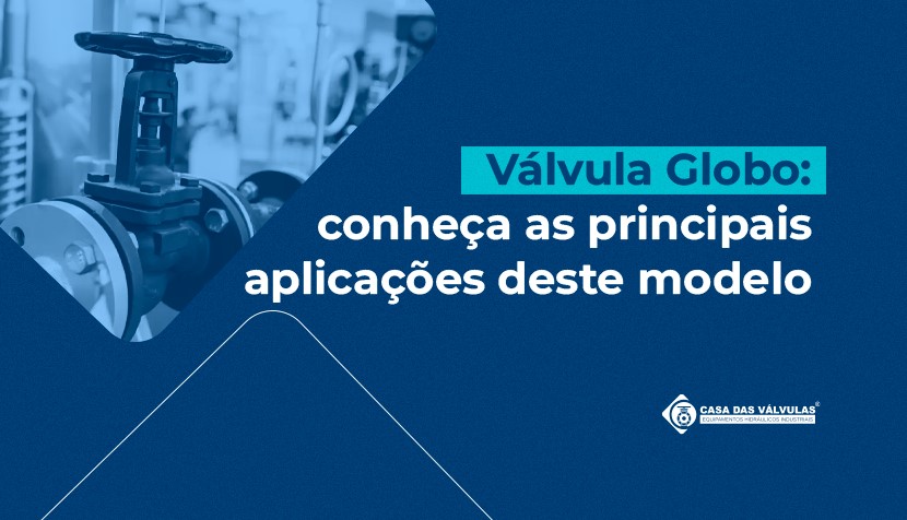 Válvula Globo: conheça as principais aplicações deste modelo