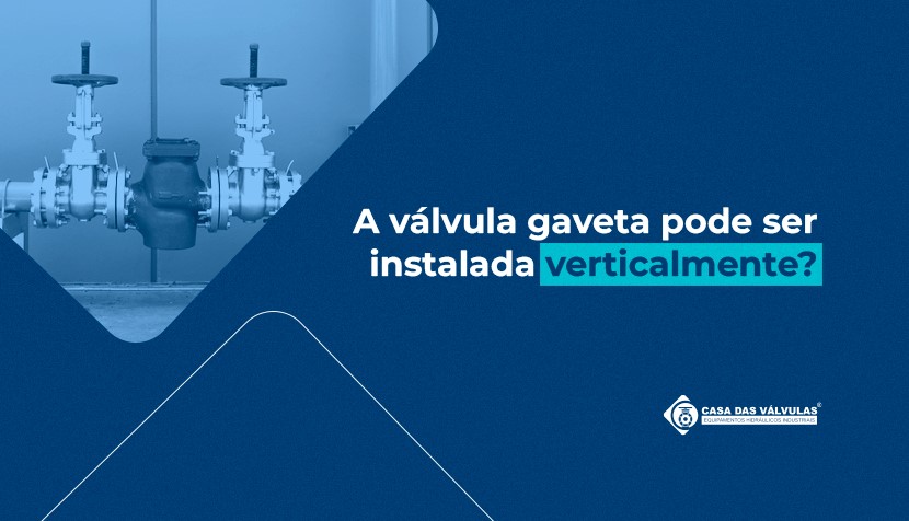 A Válvula Gaveta pode ser instalada verticalmente?