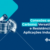 Conexões de Aço Carbono: versatilidade e resistência na indústria