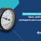 Termômetro Industrial: tipos, aplicações e vantagens para sua planta