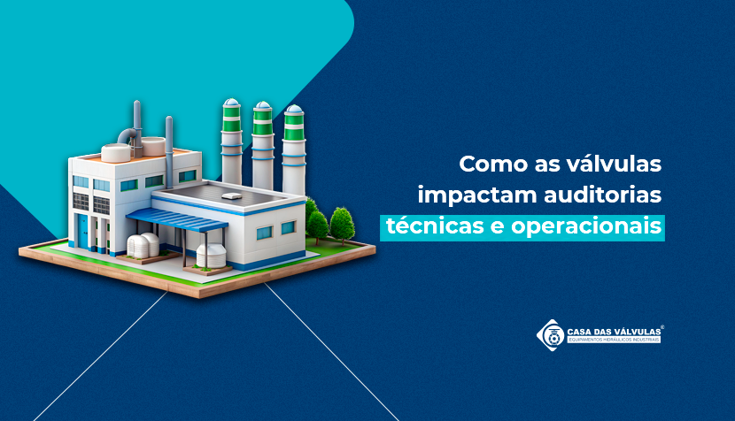 Como as válvulas impactam auditorias técnicas e operacionais