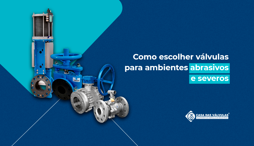 Como escolher válvulas para ambientes abrasivos e severos
