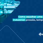 Como escolher uma válvula industrial: pressão, temperatura e ciclo como fatores críticos