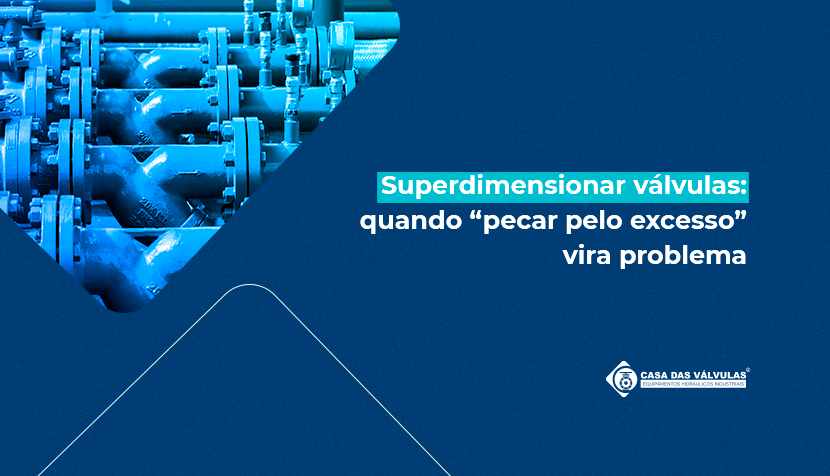 Superdimensionar válvulas: quando “pecar pelo excesso” vira um problema industrial