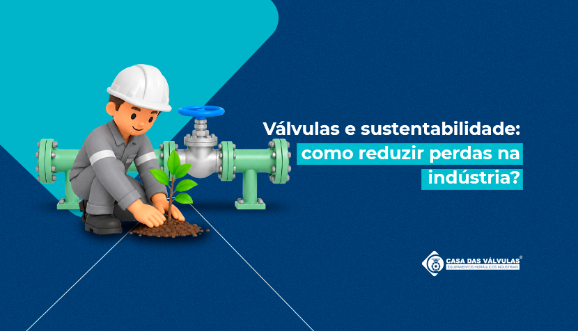 Válvulas e sustentabilidade: como reduzir perdas na indústria?