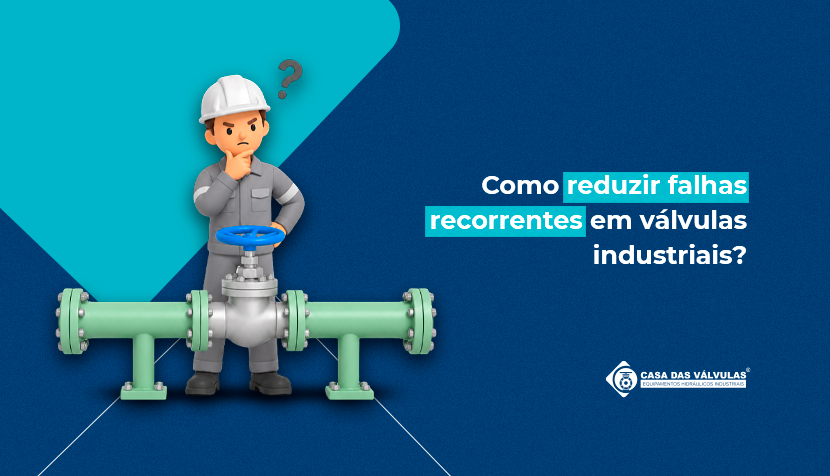 Como reduzir falhas recorrentes em válvulas industriais?